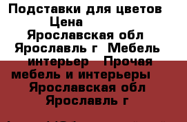 Подставки для цветов › Цена ­ 1 000 - Ярославская обл., Ярославль г. Мебель, интерьер » Прочая мебель и интерьеры   . Ярославская обл.,Ярославль г.